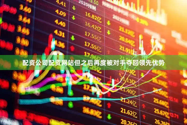 配资公司配资网站但之后再度被对手夺回领先优势