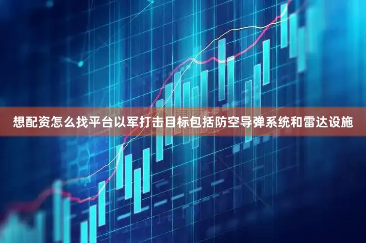 想配资怎么找平台以军打击目标包括防空导弹系统和雷达设施
