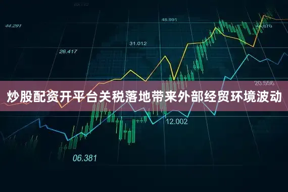 炒股配资开平台关税落地带来外部经贸环境波动