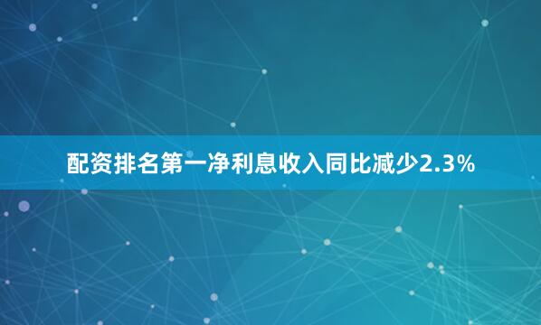 配资排名第一净利息收入同比减少2.3%