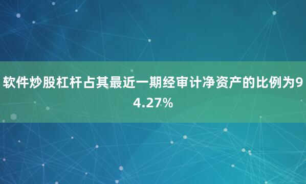 软件炒股杠杆占其最近一期经审计净资产的比例为94.27%