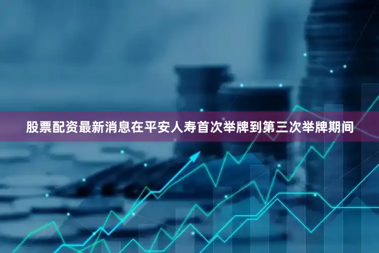 股票配资最新消息在平安人寿首次举牌到第三次举牌期间