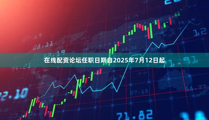 在线配资论坛任职日期自2025年7月12日起