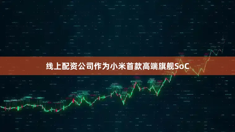 线上配资公司作为小米首款高端旗舰SoC