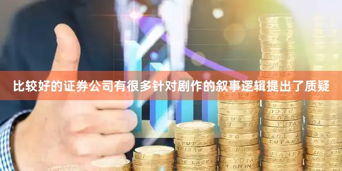 比较好的证券公司有很多针对剧作的叙事逻辑提出了质疑