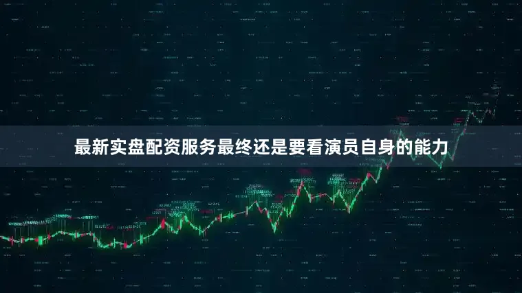 最新实盘配资服务最终还是要看演员自身的能力
