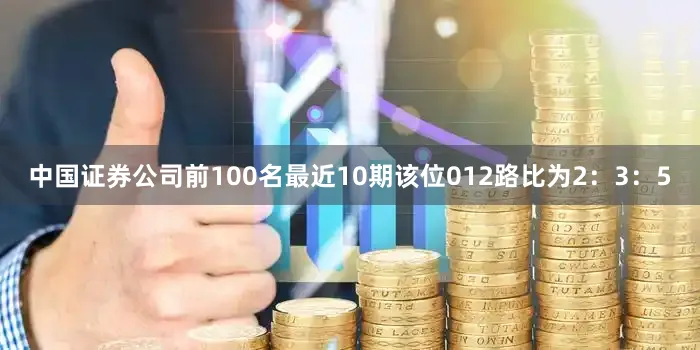 中国证券公司前100名最近10期该位012路比为2：3：5