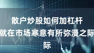 散户炒股如何加杠杆　　就在市场寒意有所弥漫之际