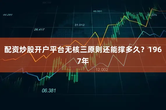 配资炒股开户平台无核三原则还能撑多久？1967年