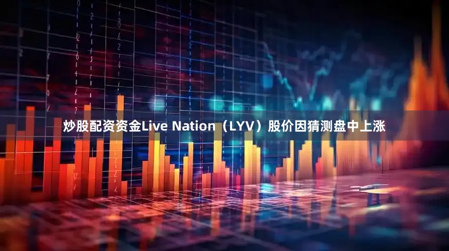 炒股配资资金Live Nation（LYV）股价因猜测盘中上涨