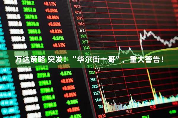万达策略 突发！“华尔街一哥”，重大警告！