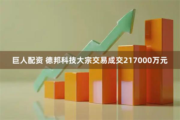 巨人配资 德邦科技大宗交易成交217000万元