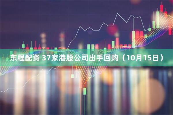 东程配资 37家港股公司出手回购（10月15日）