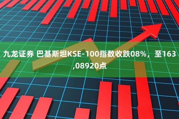九龙证券 巴基斯坦KSE-100指数收跌08%，至163,08920点