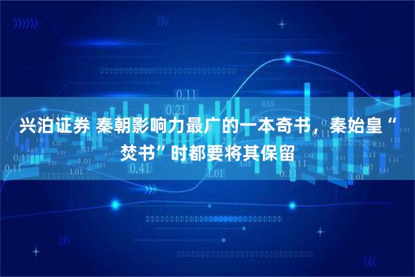 兴泊证券 秦朝影响力最广的一本奇书，秦始皇“焚书”时都要将其保留