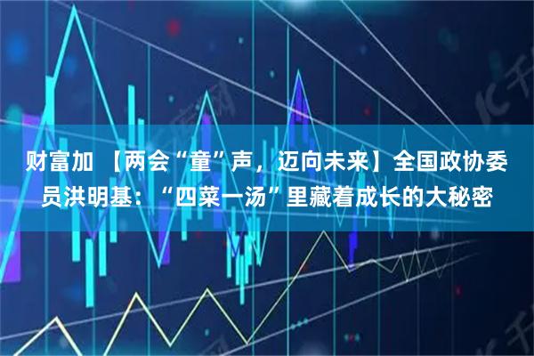 财富加 【两会“童”声，迈向未来】全国政协委员洪明基：“四菜一汤”里藏着成长的大秘密