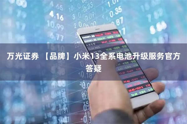 万光证券 【品牌】小米13全系电池升级服务官方答疑