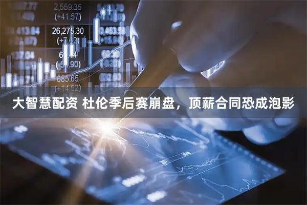 大智慧配资 杜伦季后赛崩盘，顶薪合同恐成泡影