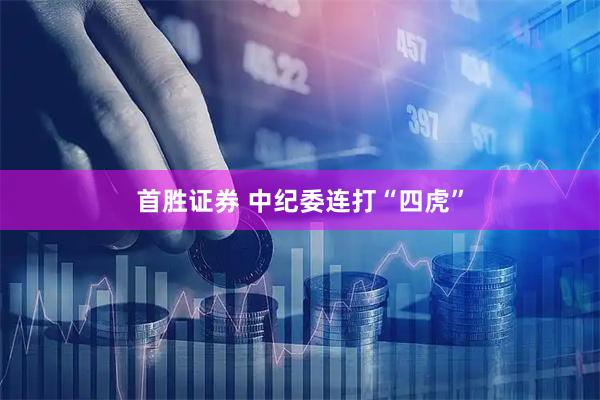 首胜证券 中纪委连打“四虎”