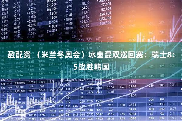 盈配资 （米兰冬奥会）冰壶混双巡回赛：瑞士8:5战胜韩国