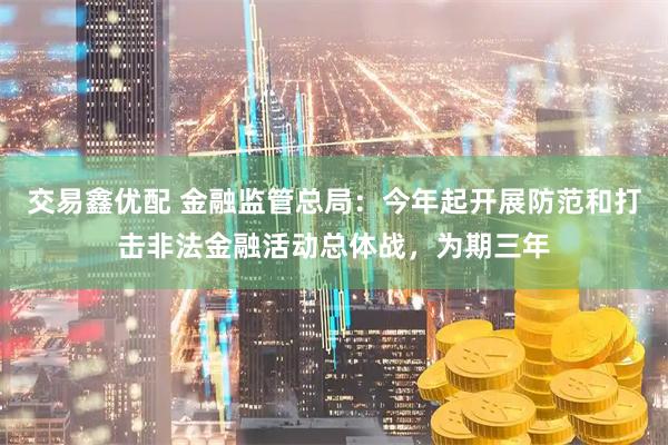交易鑫优配 金融监管总局：今年起开展防范和打击非法金融活动总体战，为期三年