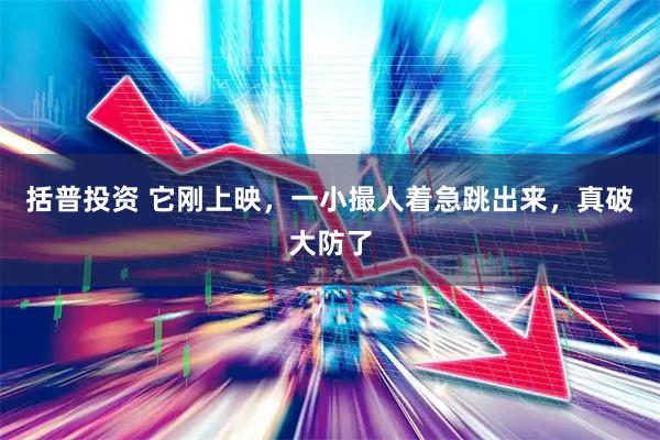括普投资 它刚上映，一小撮人着急跳出来，真破大防了