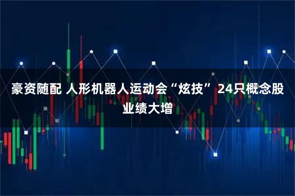豪资随配 人形机器人运动会“炫技” 24只概念股业绩大增